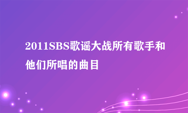 2011SBS歌谣大战所有歌手和他们所唱的曲目