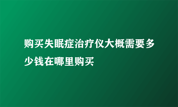 购买失眠症治疗仪大概需要多少钱在哪里购买