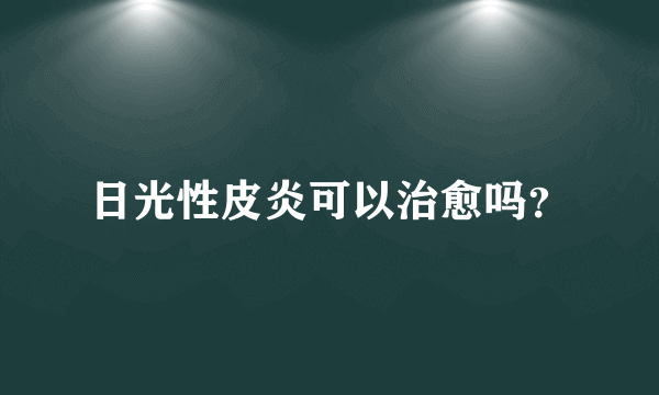 日光性皮炎可以治愈吗？