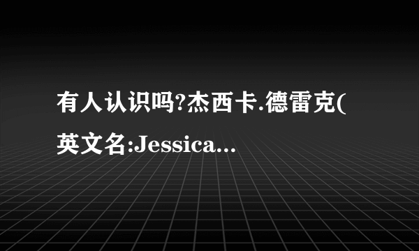 有人认识吗?杰西卡.德雷克(英文名:Jessica Drake？？