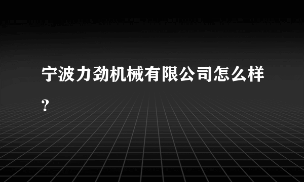 宁波力劲机械有限公司怎么样？