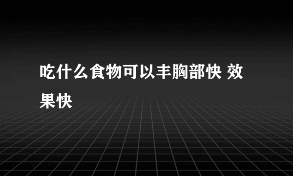 吃什么食物可以丰胸部快 效果快