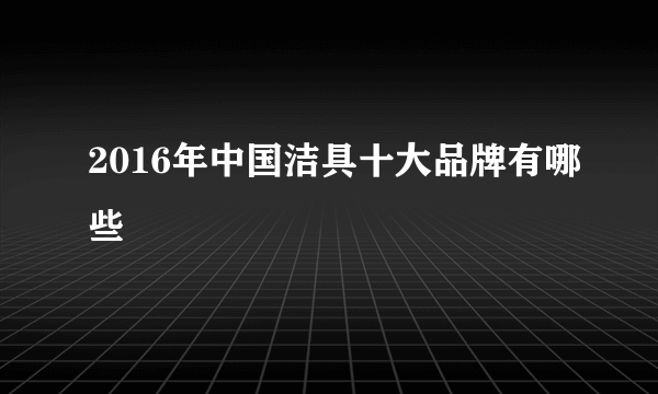 2016年中国洁具十大品牌有哪些