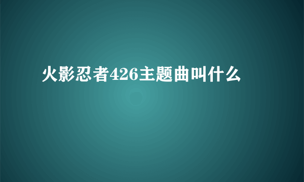 火影忍者426主题曲叫什么