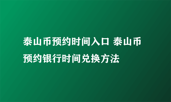 泰山币预约时间入口 泰山币预约银行时间兑换方法