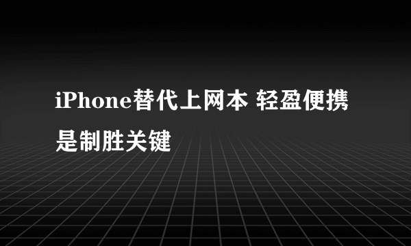 iPhone替代上网本 轻盈便携是制胜关键