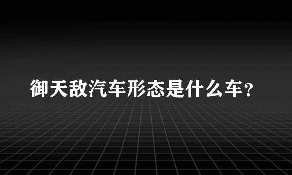 御天敌汽车形态是什么车？