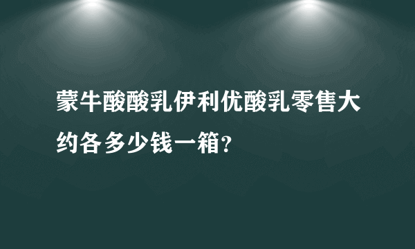 蒙牛酸酸乳伊利优酸乳零售大约各多少钱一箱？