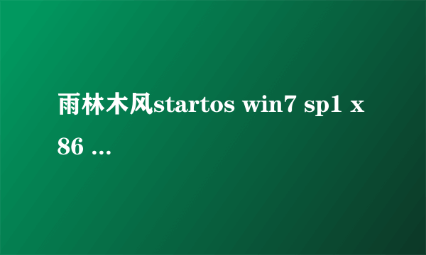 雨林木风startos win7 sp1 x86 2014？