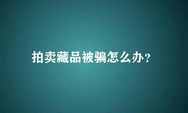 拍卖藏品被骗怎么办？