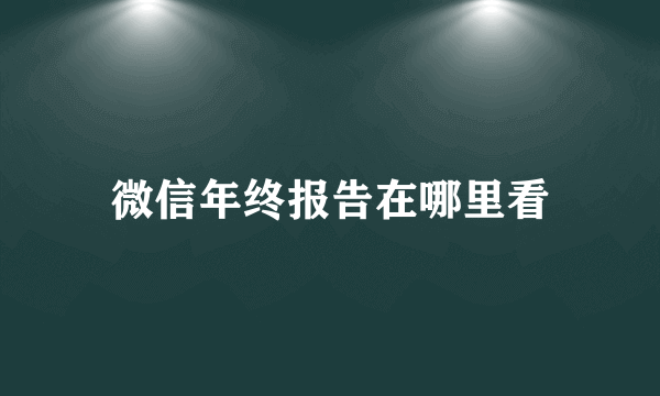 微信年终报告在哪里看