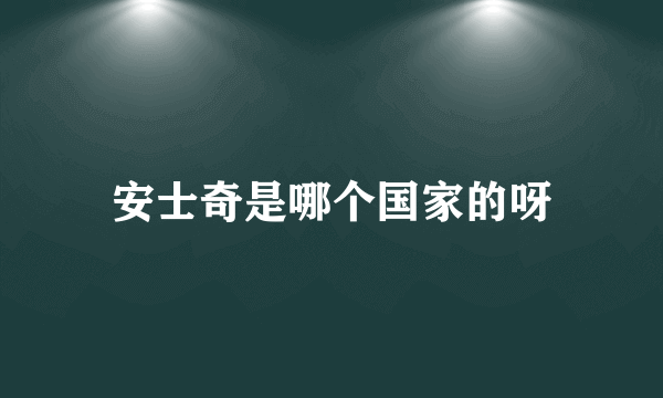 安士奇是哪个国家的呀