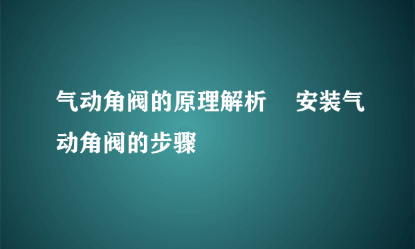 气动角阀的原理解析    安装气动角阀的步骤