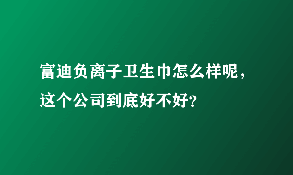 富迪负离子卫生巾怎么样呢，这个公司到底好不好？