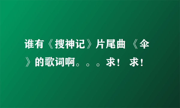 谁有《搜神记》片尾曲 《伞》的歌词啊。。。求！ 求！