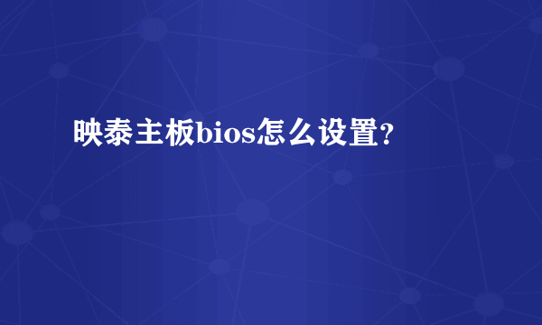 映泰主板bios怎么设置？