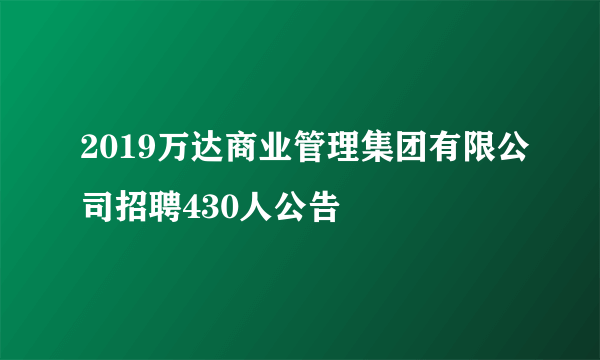 2019万达商业管理集团有限公司招聘430人公告