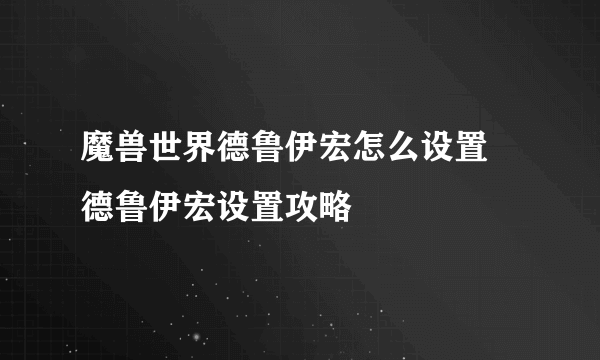 魔兽世界德鲁伊宏怎么设置 德鲁伊宏设置攻略