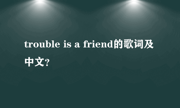 trouble is a friend的歌词及中文？