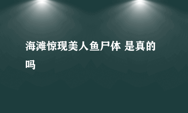 海滩惊现美人鱼尸体 是真的吗