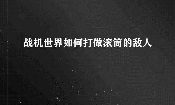 战机世界如何打做滚筒的敌人