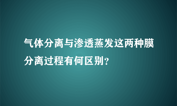 气体分离与渗透蒸发这两种膜分离过程有何区别？