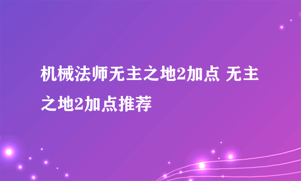 机械法师无主之地2加点 无主之地2加点推荐