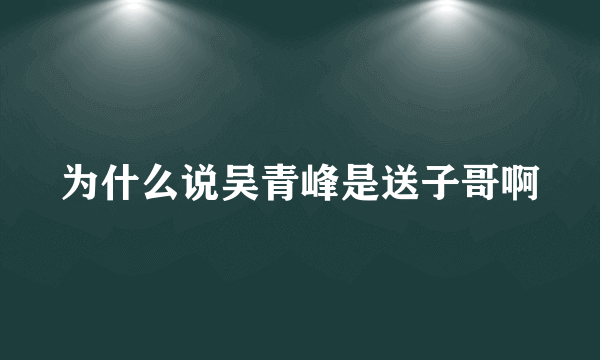 为什么说吴青峰是送子哥啊