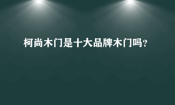 柯尚木门是十大品牌木门吗？