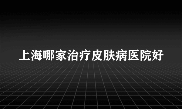 上海哪家治疗皮肤病医院好