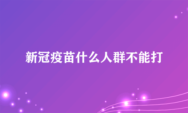 新冠疫苗什么人群不能打