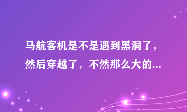 马航客机是不是遇到黑洞了，然后穿越了，不然那么大的飞机怎么可能找不到。