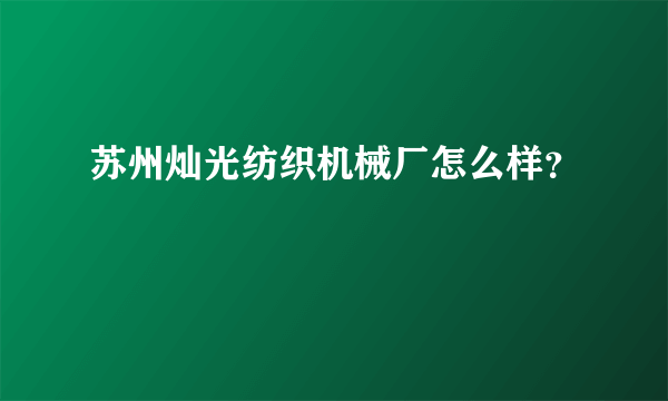 苏州灿光纺织机械厂怎么样？