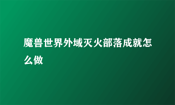 魔兽世界外域灭火部落成就怎么做