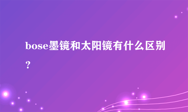 bose墨镜和太阳镜有什么区别？