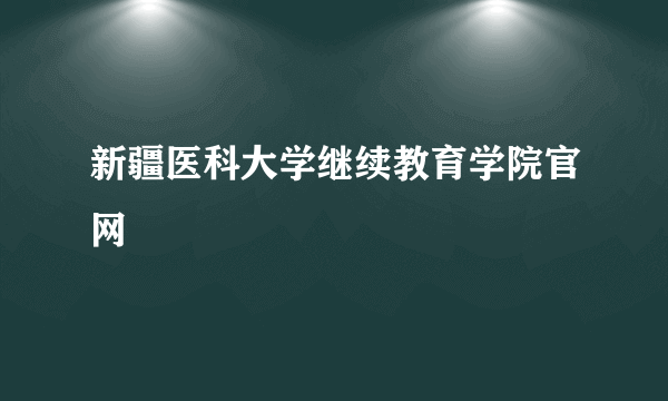 新疆医科大学继续教育学院官网