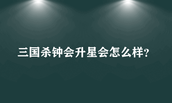 三国杀钟会升星会怎么样？