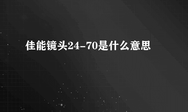 佳能镜头24-70是什么意思