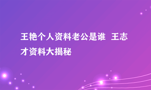 王艳个人资料老公是谁  王志才资料大揭秘