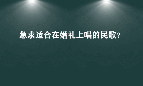 急求适合在婚礼上唱的民歌？