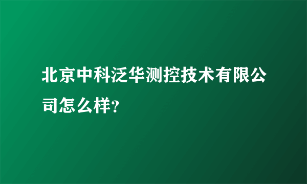 北京中科泛华测控技术有限公司怎么样？