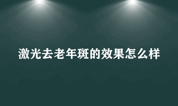 激光去老年斑的效果怎么样