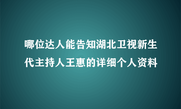 哪位达人能告知湖北卫视新生代主持人王惠的详细个人资料