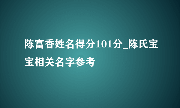 陈富香姓名得分101分_陈氏宝宝相关名字参考