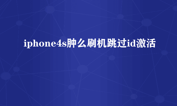 iphone4s肿么刷机跳过id激活