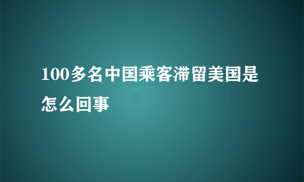 100多名中国乘客滞留美国是怎么回事