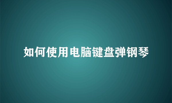 如何使用电脑键盘弹钢琴