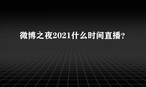 微博之夜2021什么时间直播？