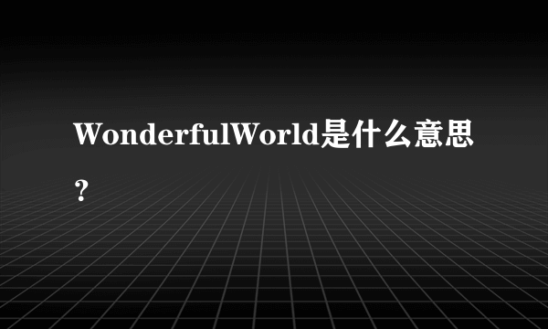 WonderfulWorld是什么意思？