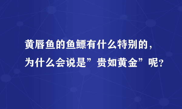 黄唇鱼的鱼鳔有什么特别的，为什么会说是”贵如黄金”呢？